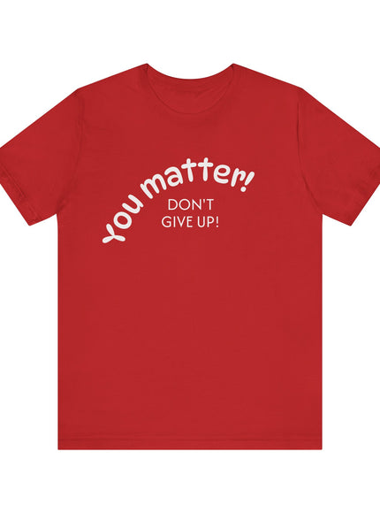 "You matter! Don't give up!" Unisex Jersey Short Sleeve Tee