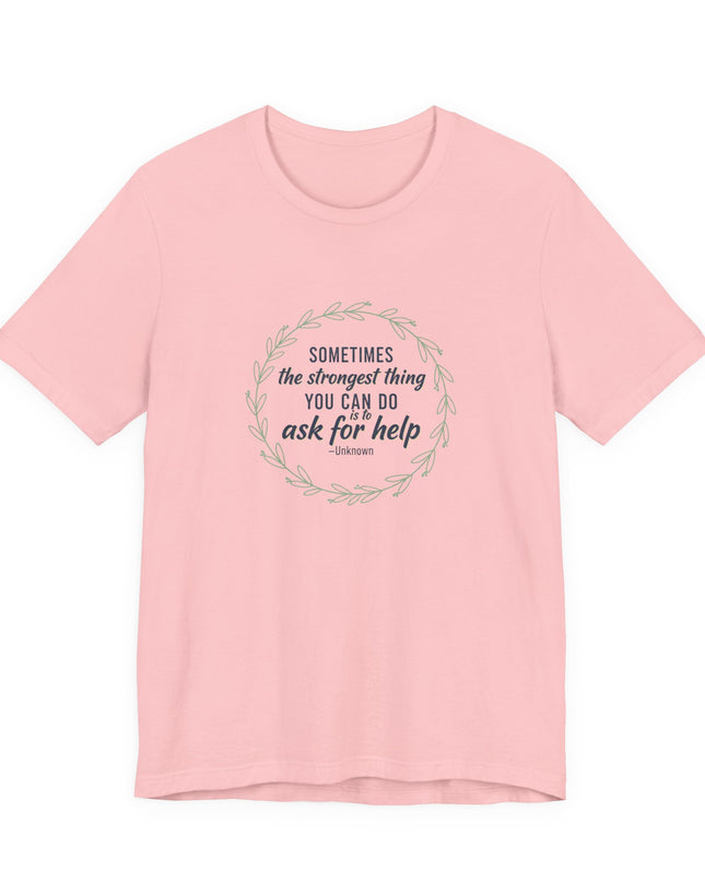 "Sometimes the Strongest Thing You Can Do Is to Ask for Help" Unisex Jersey Short Sleeve Tee