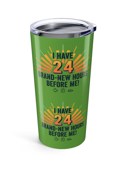 "I Have 24 Brand-New Hours Before Me" Tumbler 20oz