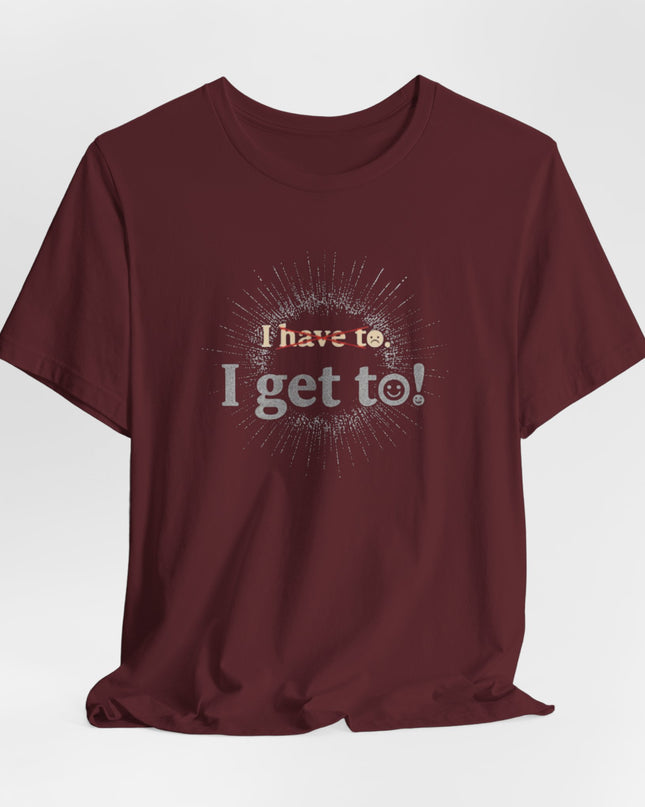 "I Get To!" Unisex Jersey Short Sleeve Tee