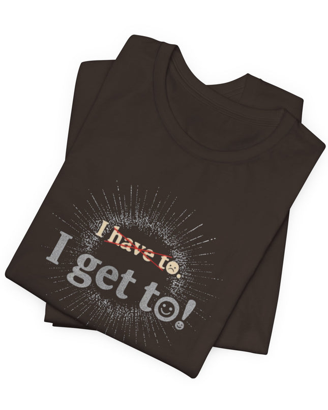 "I Get To!" Unisex Jersey Short Sleeve Tee