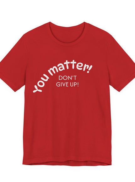 "You matter! Don't give up!" Unisex Jersey Short Sleeve Tee