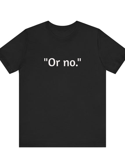 "Or no." Unisex Jersey Short Sleeve Tee