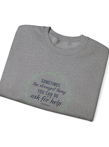 "Sometimes the Strongest Thing You Can Do Is to Ask for Help" Unisex Adult Sweatshirt