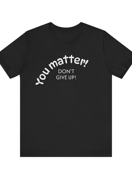 "You matter! Don't give up!" Unisex Jersey Short Sleeve Tee