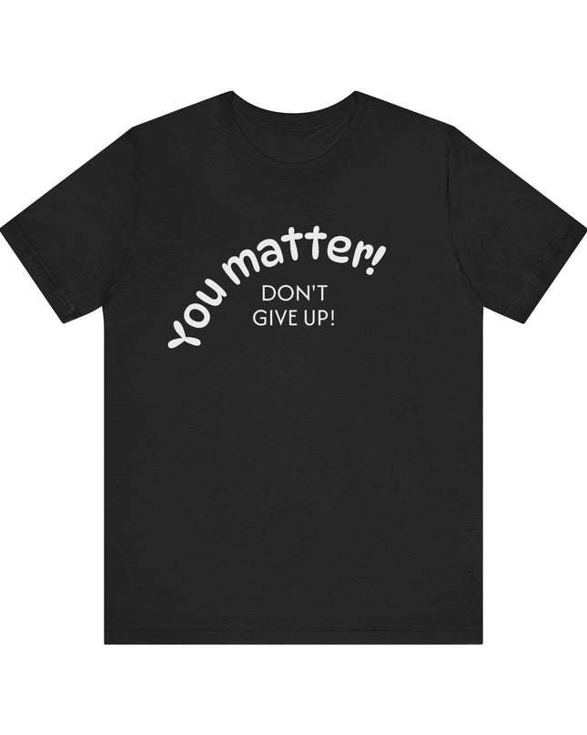 "You matter! Don't give up!" Unisex Jersey Short Sleeve Tee