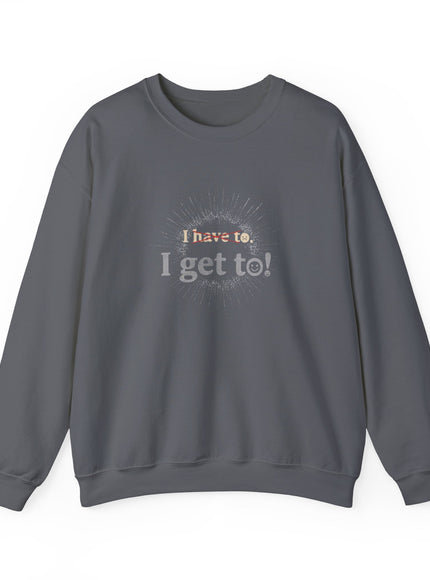 "I Get To!" Unisex Adult Sweatshirt