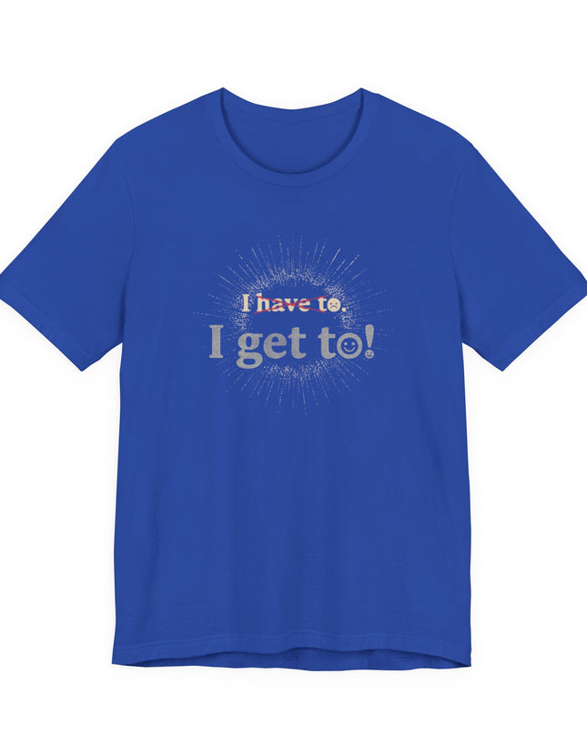 "I Get To!" Unisex Jersey Short Sleeve Tee
