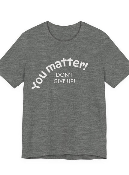 "You matter! Don't give up!" Unisex Jersey Short Sleeve Tee