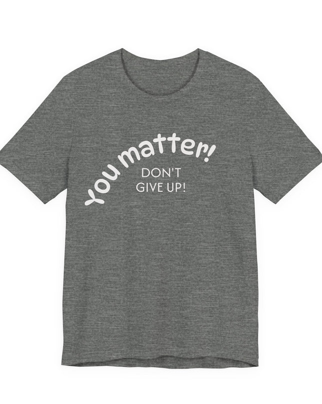 "You matter! Don't give up!" Unisex Jersey Short Sleeve Tee
