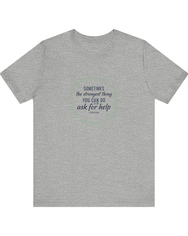 "Sometimes the Strongest Thing You Can Do Is to Ask for Help" Unisex Jersey Short Sleeve Tee