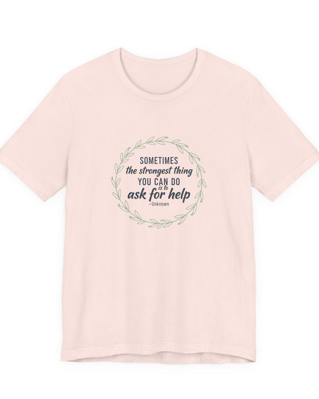 "Sometimes the Strongest Thing You Can Do Is to Ask for Help" Unisex Jersey Short Sleeve Tee