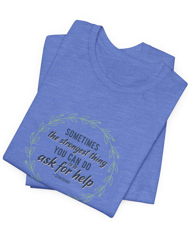 "Sometimes the Strongest Thing You Can Do Is to Ask for Help" Unisex Jersey Short Sleeve Tee