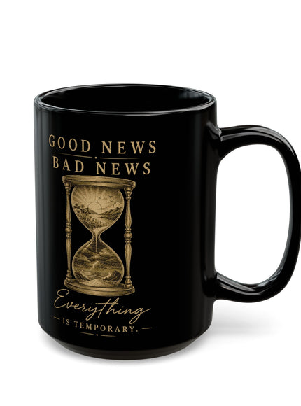 "Good News, Bad News, Everything is Temporary" Black Mug (11oz, 15oz)