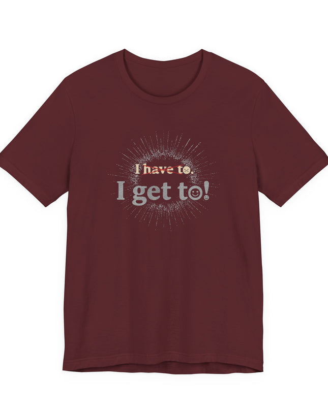 "I Get To!" Unisex Jersey Short Sleeve Tee