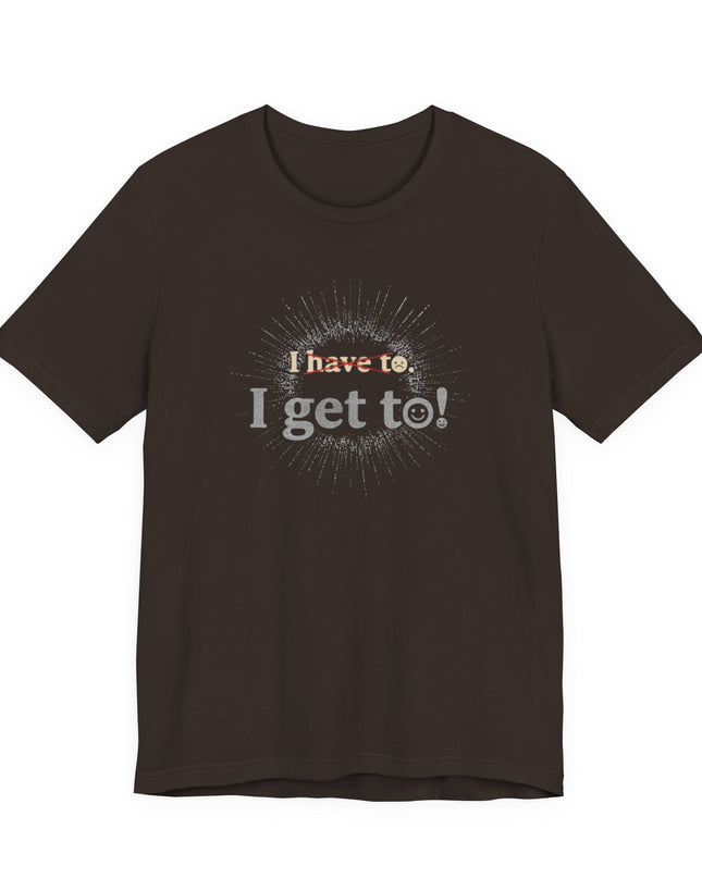 "I Get To!" Unisex Jersey Short Sleeve Tee