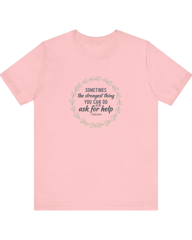 "Sometimes the Strongest Thing You Can Do Is to Ask for Help" Unisex Jersey Short Sleeve Tee