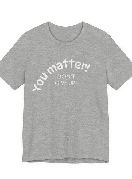 "You matter! Don't give up!" Unisex Jersey Short Sleeve Tee
