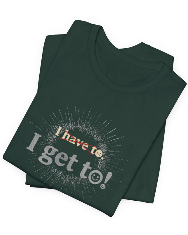 "I Get To!" Unisex Jersey Short Sleeve Tee