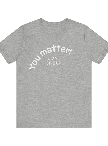 "You matter! Don't give up!" Unisex Jersey Short Sleeve Tee