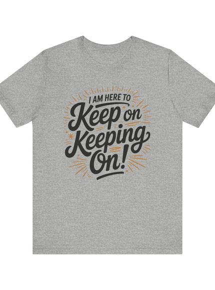 "I am here to keep on keeping on" Unisex Jersey Short Sleeve Tee