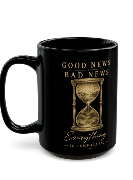 "Good News, Bad News, Everything is Temporary" Black Mug (11oz, 15oz)