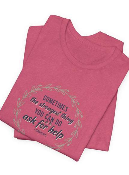 "Sometimes the Strongest Thing You Can Do Is to Ask for Help" Unisex Jersey Short Sleeve Tee