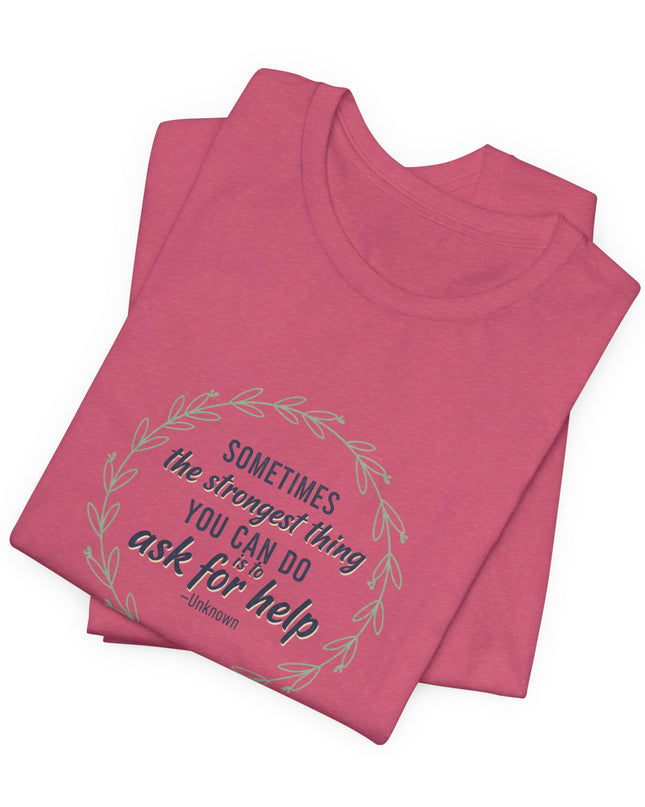 "Sometimes the Strongest Thing You Can Do Is to Ask for Help" Unisex Jersey Short Sleeve Tee