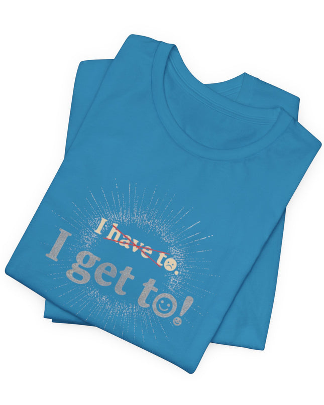 "I Get To!" Unisex Jersey Short Sleeve Tee