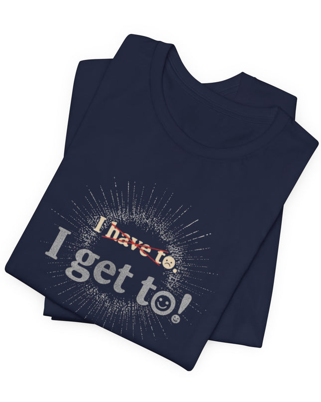 "I Get To!" Unisex Jersey Short Sleeve Tee