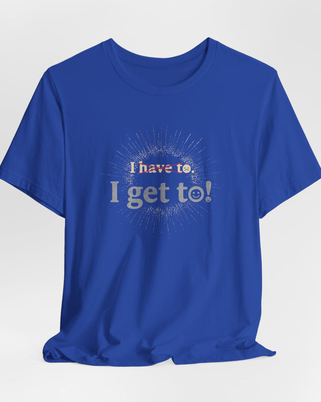 "I Get To!" Unisex Jersey Short Sleeve Tee