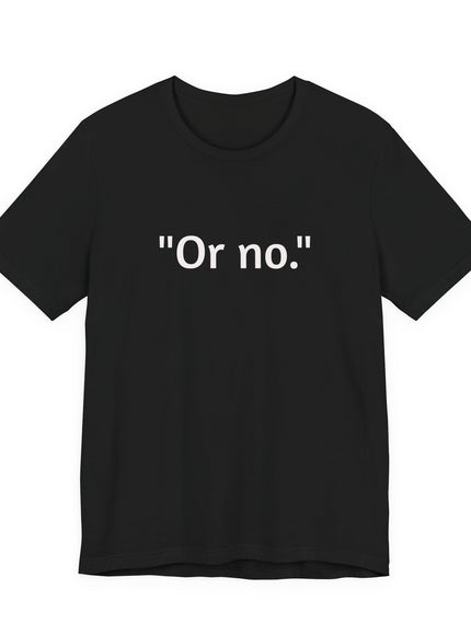 "Or no." Unisex Jersey Short Sleeve Tee