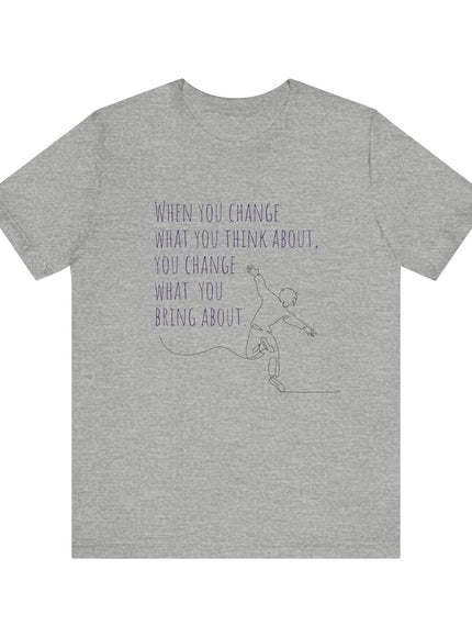 "When You Change What You Think About" Unisex Jersey Short Sleeve Tee