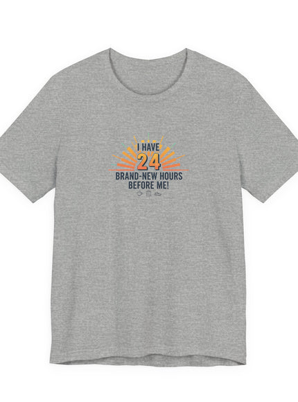 "I Have 24 Brand-New Hours Before Me!" Unisex Jersey Short Sleeve Tee
