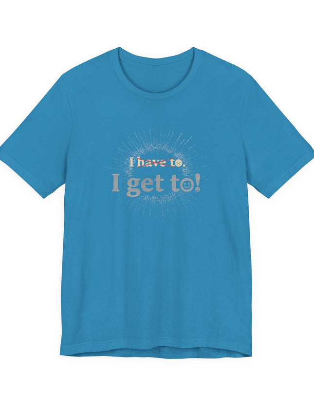 "I Get To!" Unisex Jersey Short Sleeve Tee