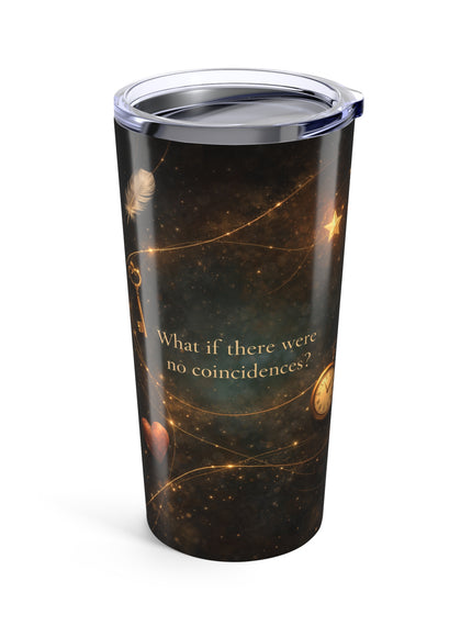 "What If There Were No Coincidences" Tumbler 20oz