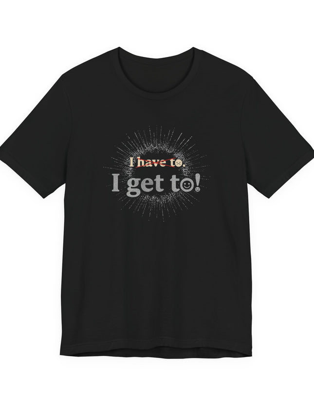 "I Get To!" Unisex Jersey Short Sleeve Tee