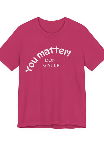 "You matter! Don't give up!" Unisex Jersey Short Sleeve Tee
