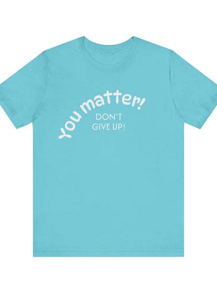 "You matter! Don't give up!" Unisex Jersey Short Sleeve Tee