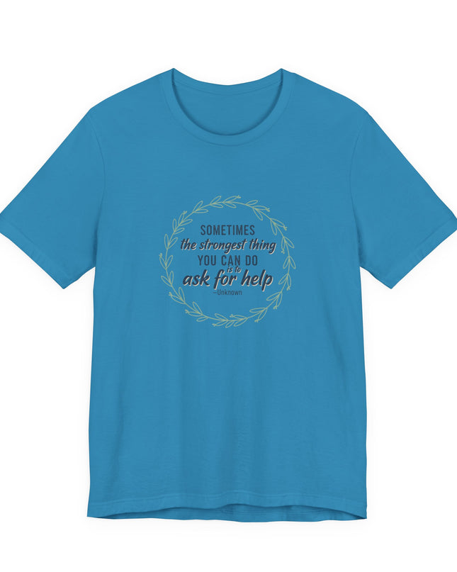"Sometimes the Strongest Thing You Can Do Is to Ask for Help" Unisex Jersey Short Sleeve Tee