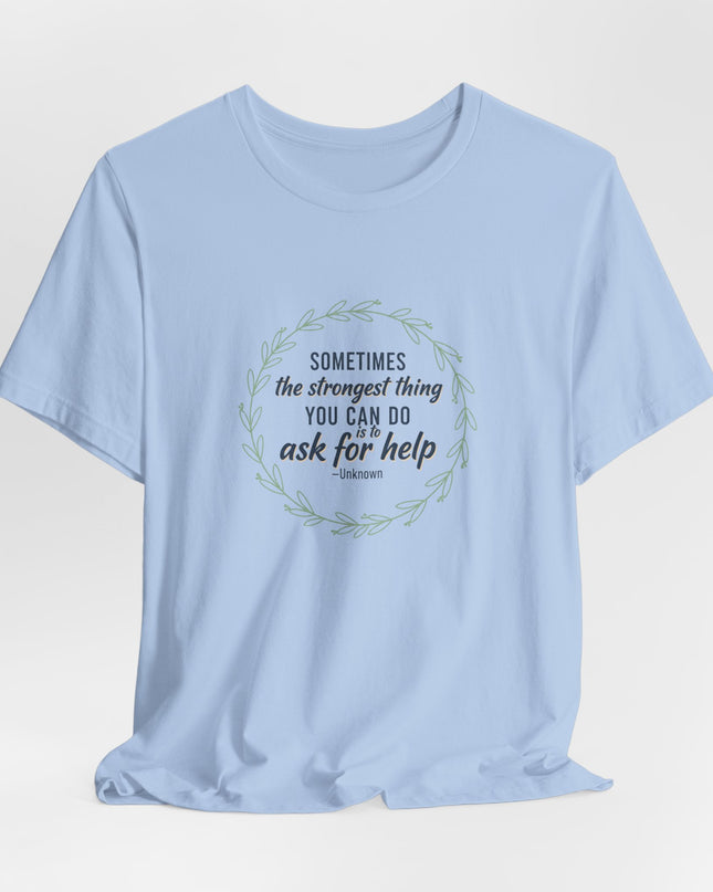 "Sometimes the Strongest Thing You Can Do Is to Ask for Help" Unisex Jersey Short Sleeve Tee