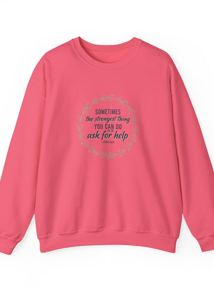 "Sometimes the Strongest Thing You Can Do Is to Ask for Help" Unisex Adult Sweatshirt