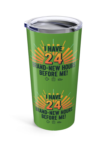 "I Have 24 Brand-New Hours Before Me" Tumbler 20oz