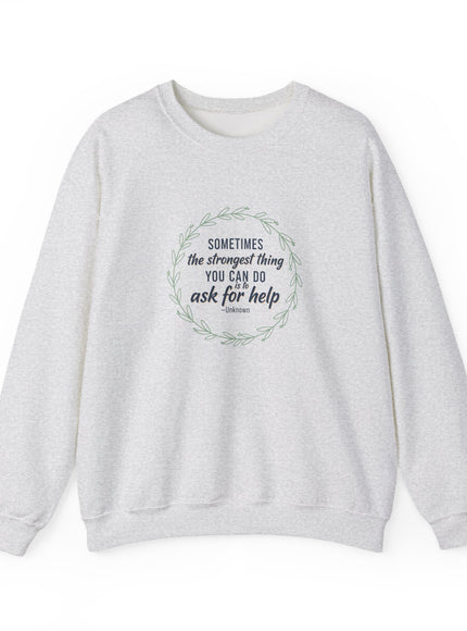 "Sometimes the Strongest Thing You Can Do Is to Ask for Help" Unisex Adult Sweatshirt