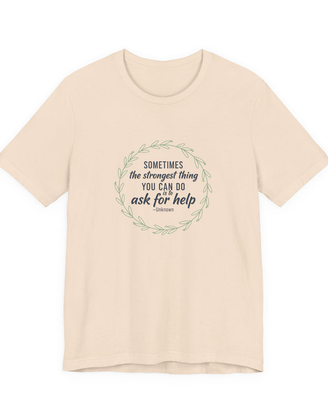 "Sometimes the Strongest Thing You Can Do Is to Ask for Help" Unisex Jersey Short Sleeve Tee