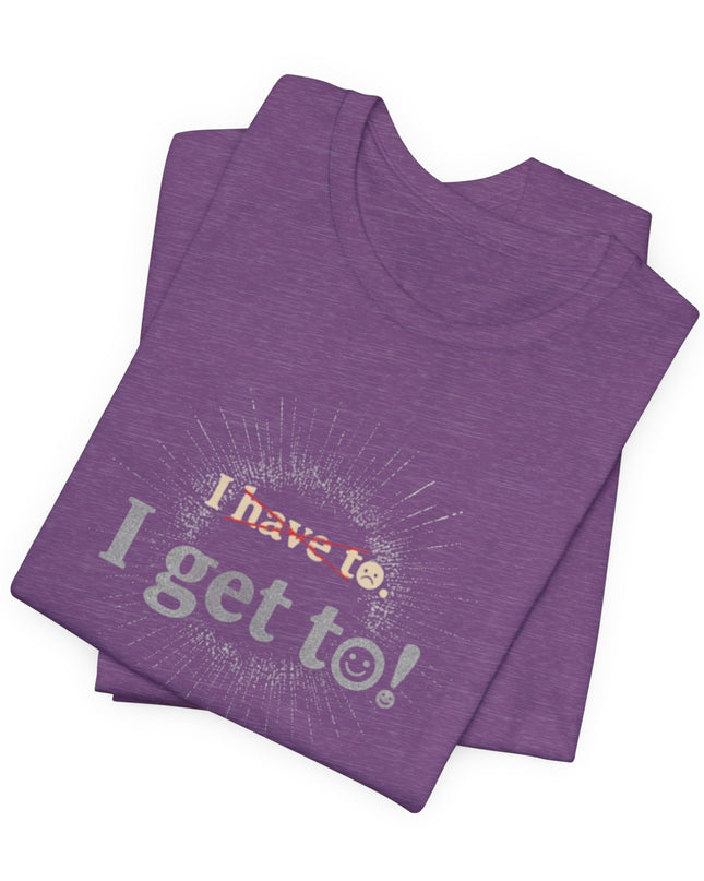 "I Get To!" Unisex Jersey Short Sleeve Tee