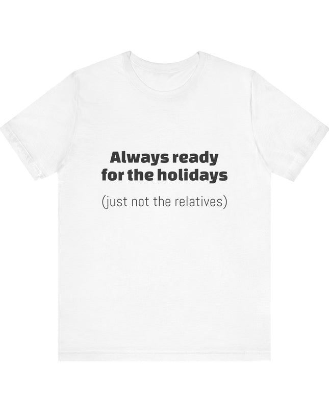 "Always ready for the holidays, just not the relatives" Unisex Jersey Short Sleeve Tee