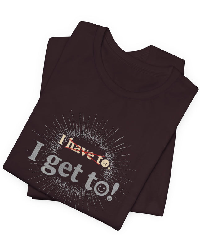 "I Get To!" Unisex Jersey Short Sleeve Tee
