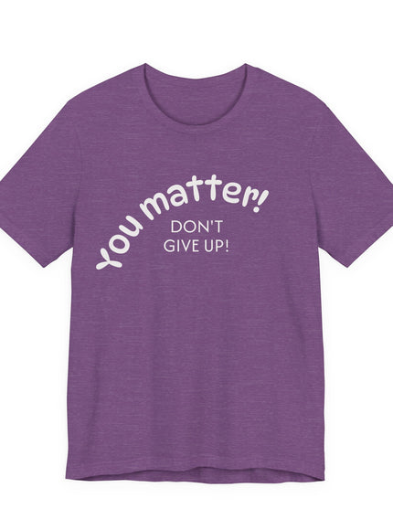 "You matter! Don't give up!" Unisex Jersey Short Sleeve Tee