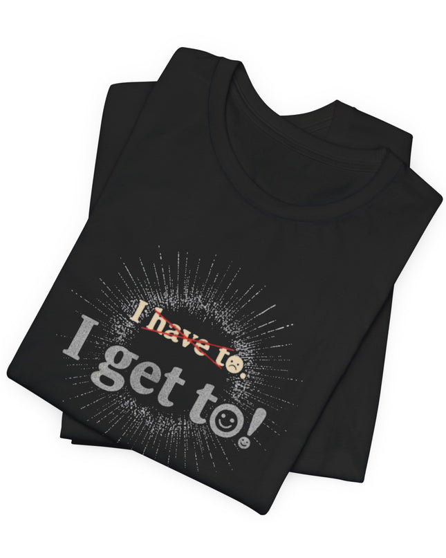 "I Get To!" Unisex Jersey Short Sleeve Tee